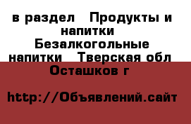  в раздел : Продукты и напитки » Безалкогольные напитки . Тверская обл.,Осташков г.